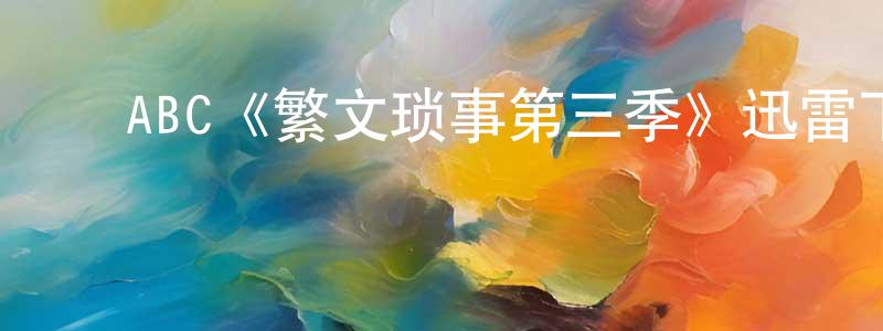 ﻿陈海均发布﻿ABC《繁文琐事第三季》迅雷下载/在线观看/百度云-都市/情感-美剧天堂